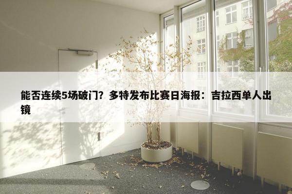 能否连续5场破门？多特发布比赛日海报：吉拉西单人出镜