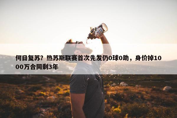 何日复苏？热苏斯联赛首次先发仍0球0助，身价掉1000万合同剩3年