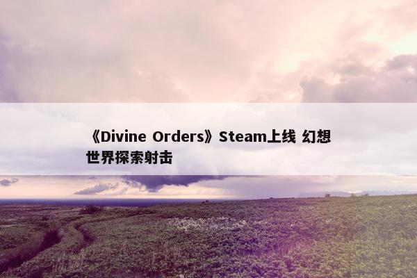 《Divine Orders》Steam上线 幻想世界探索射击