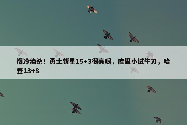 爆冷绝杀！勇士新星15+3很亮眼，库里小试牛刀，哈登13+8