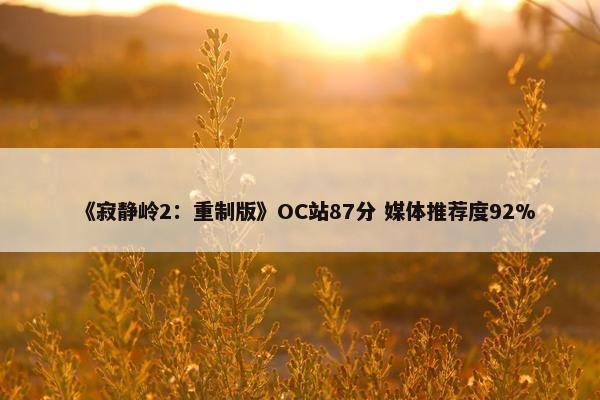 《寂静岭2：重制版》OC站87分 媒体推荐度92%