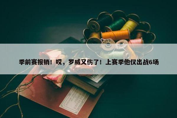 季前赛报销！哎，罗威又伤了！上赛季他仅出战6场