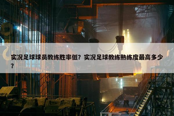 实况足球球员教练胜率低？实况足球教练熟练度最高多少？