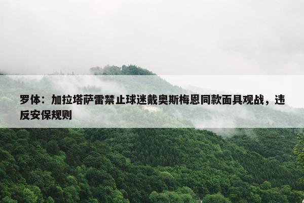 罗体：加拉塔萨雷禁止球迷戴奥斯梅恩同款面具观战，违反安保规则