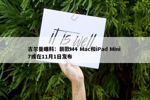 古尔曼曝料：新款M4 Mac和iPad Mini 7或在11月1日发布