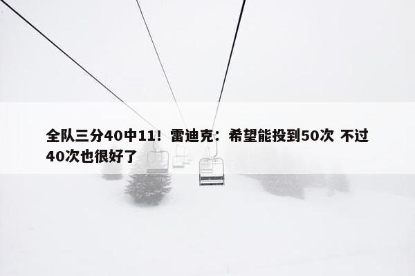 全队三分40中11！雷迪克：希望能投到50次 不过40次也很好了