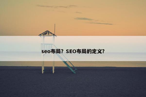 seo布局？SEO布局的定义？