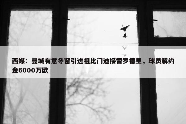 西媒：曼城有意冬窗引进祖比门迪接替罗德里，球员解约金6000万欧