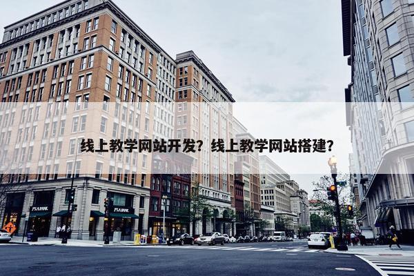 线上教学网站开发？线上教学网站搭建？