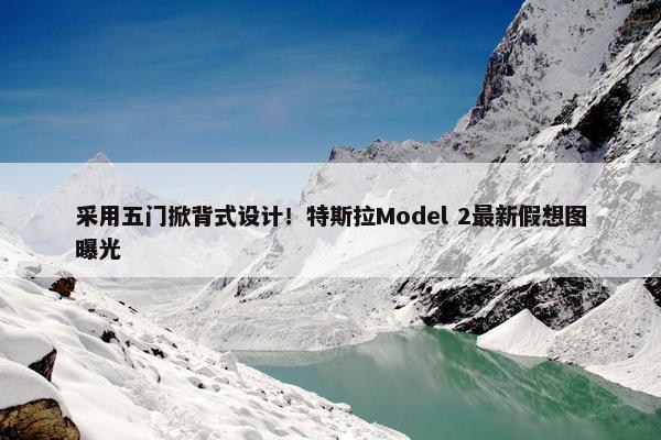 采用五门掀背式设计！特斯拉Model 2最新假想图曝光