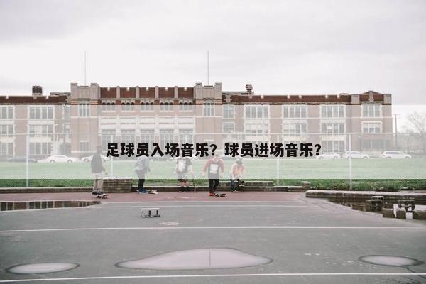 足球员入场音乐？球员进场音乐？