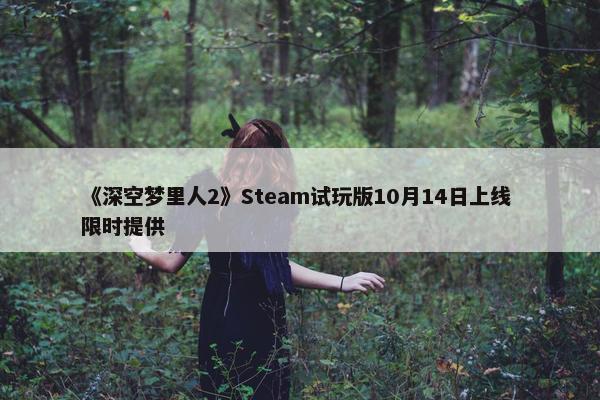 《深空梦里人2》Steam试玩版10月14日上线 限时提供