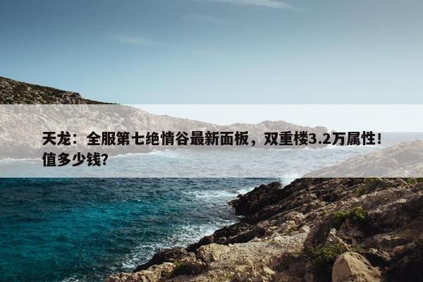 天龙：全服第七绝情谷最新面板，双重楼3.2万属性！值多少钱？