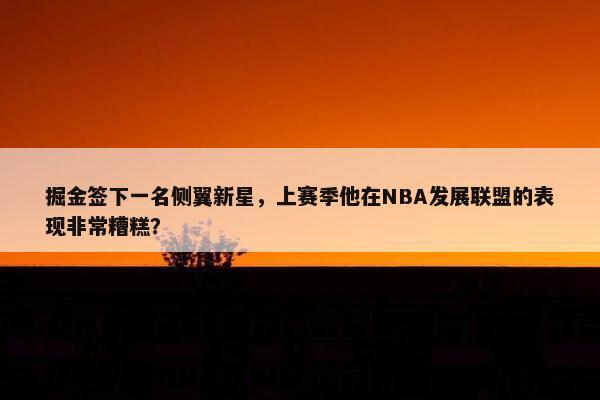 掘金签下一名侧翼新星，上赛季他在NBA发展联盟的表现非常糟糕？