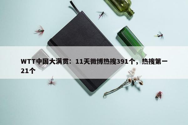 WTT中国大满贯：11天微博热搜391个，热搜第一21个