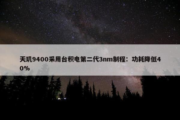 天玑9400采用台积电第二代3nm制程：功耗降低40%