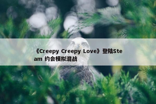 《Creepy Creepy Love》登陆Steam 约会模拟混战