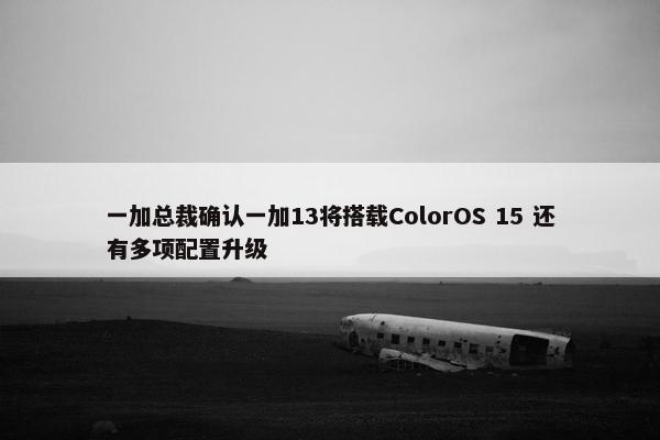 一加总裁确认一加13将搭载ColorOS 15 还有多项配置升级