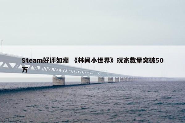 Steam好评如潮 《林间小世界》玩家数量突破50万