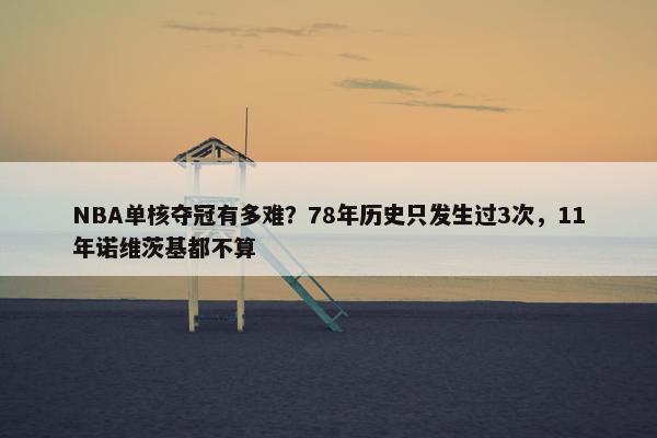 NBA单核夺冠有多难？78年历史只发生过3次，11年诺维茨基都不算