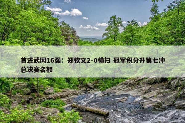 首进武网16强：郑钦文2-0横扫 冠军积分升第七冲总决赛名额