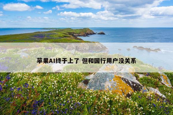 苹果AI终于上了 但和国行用户没关系