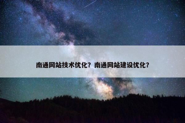 南通网站技术优化？南通网站建设优化？