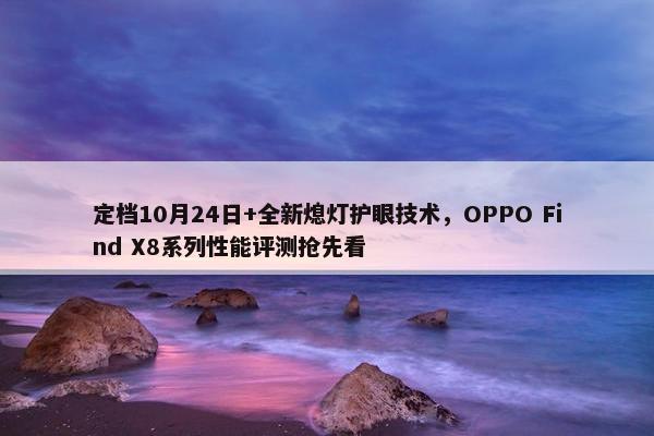 定档10月24日+全新熄灯护眼技术，OPPO Find X8系列性能评测抢先看