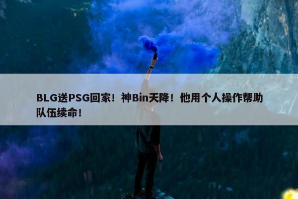 BLG送PSG回家！神Bin天降！他用个人操作帮助队伍续命！