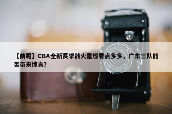 【前瞻】CBA全新赛季战火重燃看点多多，广东三队能否带来惊喜？