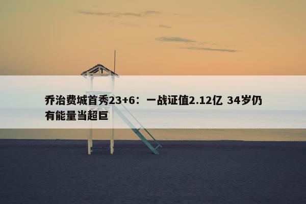 乔治费城首秀23+6：一战证值2.12亿 34岁仍有能量当超巨