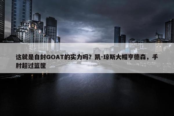 这就是自封GOAT的实力吗？凯-琼斯大帽亨德森，手肘超过篮筐