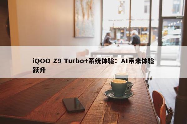 iQOO Z9 Turbo+系统体验：AI带来体验跃升