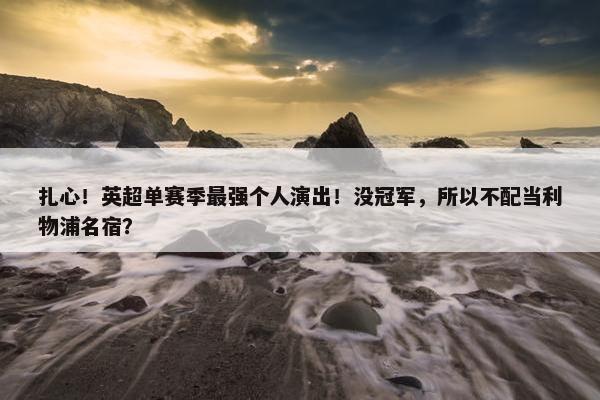 扎心！英超单赛季最强个人演出！没冠军，所以不配当利物浦名宿？