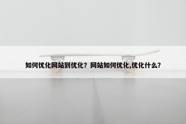 如何优化网站到优化？网站如何优化,优化什么？