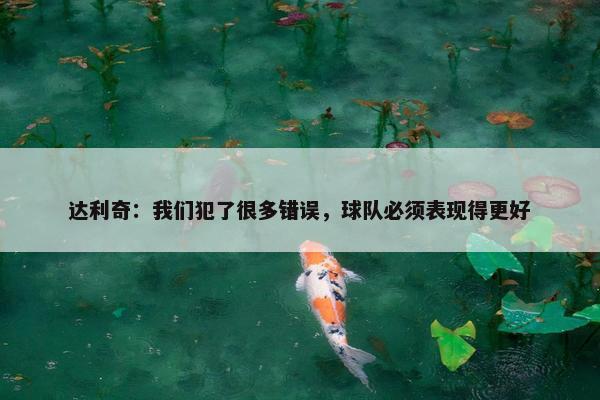 达利奇：我们犯了很多错误，球队必须表现得更好