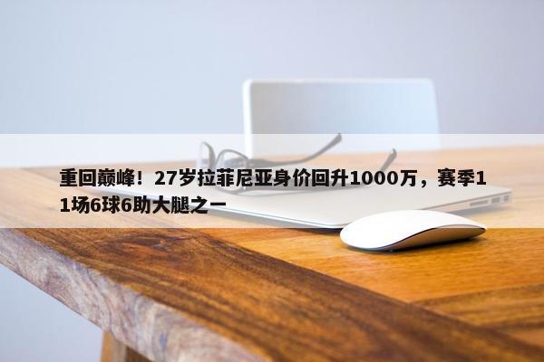 重回巅峰！27岁拉菲尼亚身价回升1000万，赛季11场6球6助大腿之一