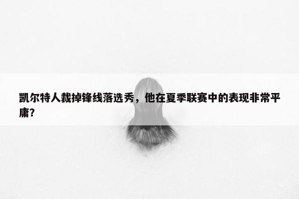 凯尔特人裁掉锋线落选秀，他在夏季联赛中的表现非常平庸？