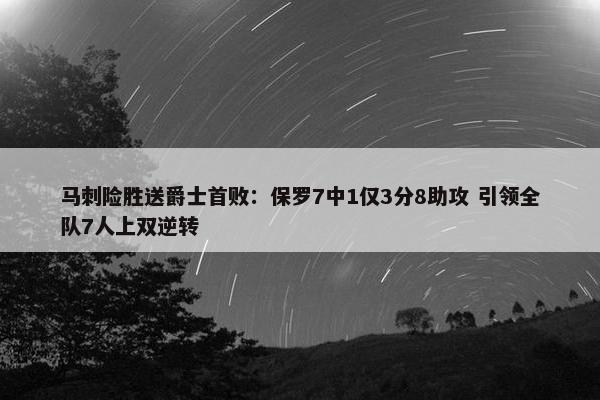 马刺险胜送爵士首败：保罗7中1仅3分8助攻 引领全队7人上双逆转