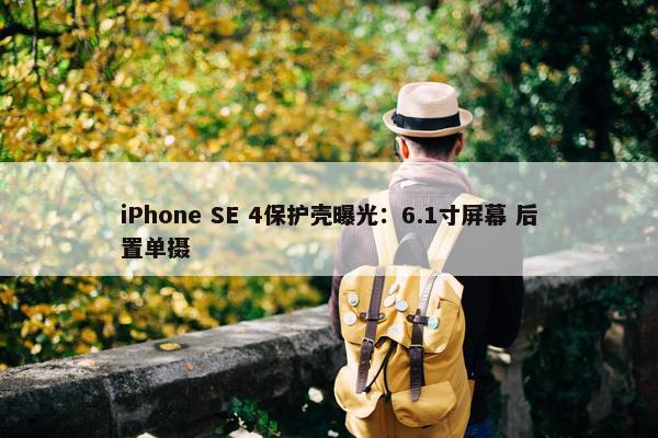 iPhone SE 4保护壳曝光：6.1寸屏幕 后置单摄