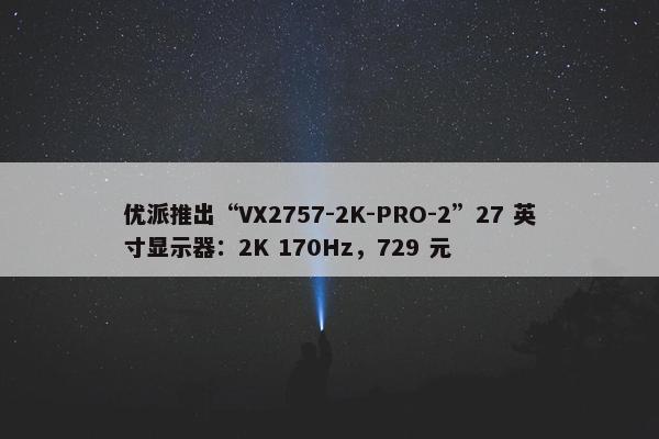 优派推出“VX2757-2K-PRO-2”27 英寸显示器：2K 170Hz，729 元