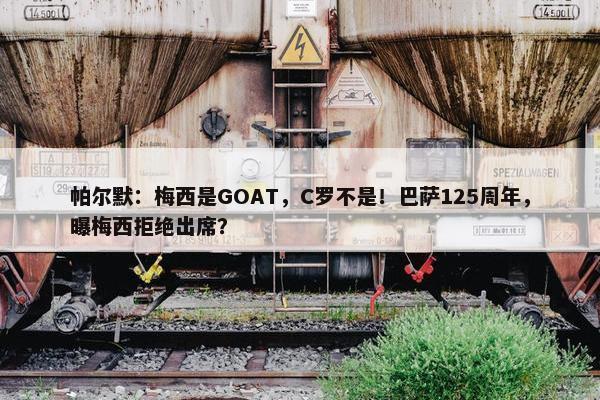 帕尔默：梅西是GOAT，C罗不是！巴萨125周年，曝梅西拒绝出席？