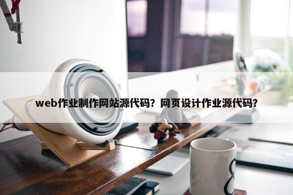 web作业制作网站源代码？网页设计作业源代码？