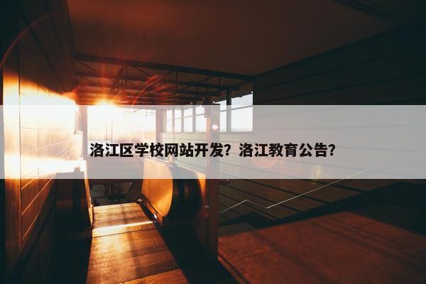 洛江区学校网站开发？洛江教育公告？