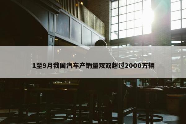 1至9月我国汽车产销量双双超过2000万辆