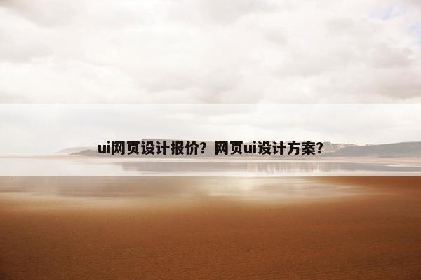 ui网页设计报价？网页ui设计方案？