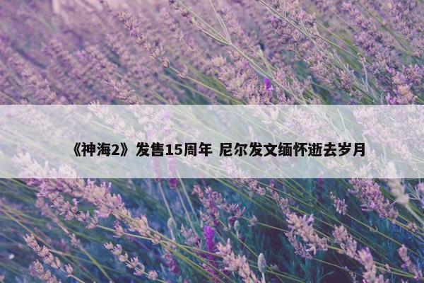 《神海2》发售15周年 尼尔发文缅怀逝去岁月