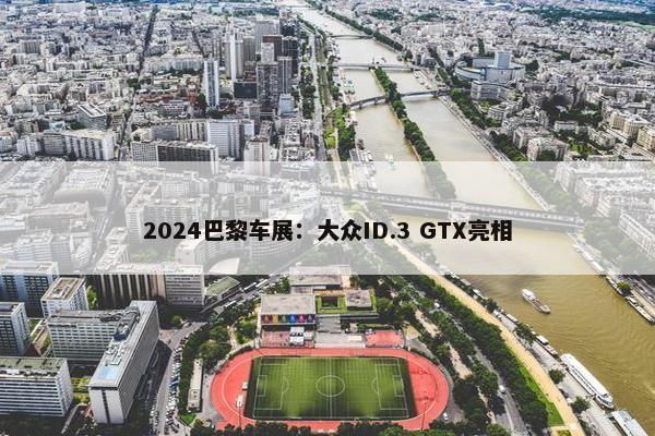 2024巴黎车展：大众ID.3 GTX亮相