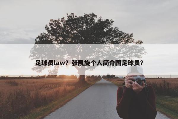 足球员law？张凯旋个人简介国足球员？