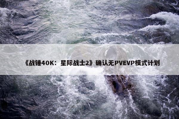 《战锤40K：星际战士2》确认无PVEVP模式计划